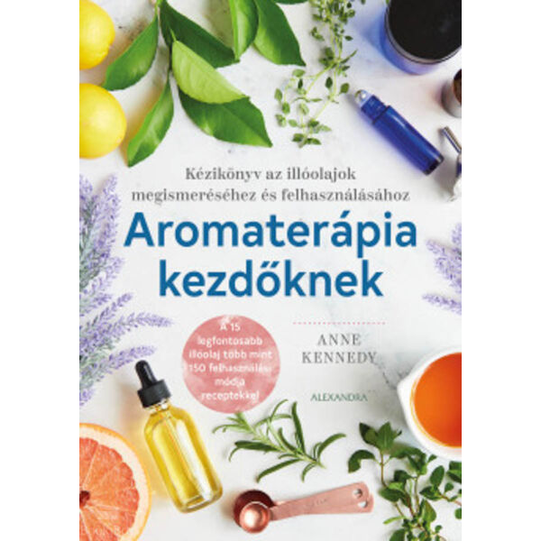 Aromaterápia kezdőknek - Kézikönyv az illóolajok megismeréséhez és felhasználához
