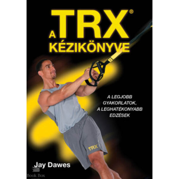 A TRX kézikönyve - A legjobb gyakorlatok, a leghatékonyabb edzések