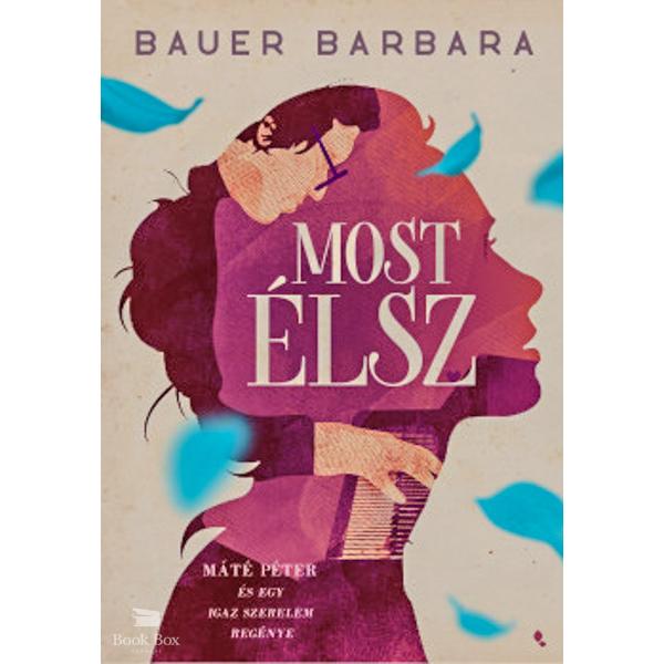 Most élsz - Máté Péter és egy igaz szerelem regénye