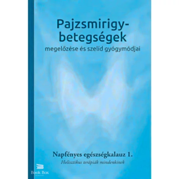 Pajzsmirigy-betegségek megelőzése és szelíd gyógymódjai- Napfényes egészségkalauz 1. - Holisztikus terápiák mindenkinek