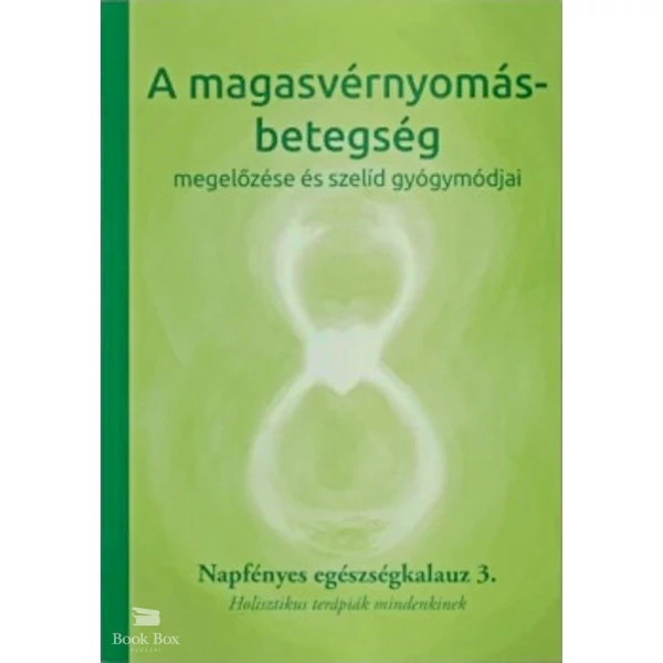 A magasvérnyomás-betegség megelőzése és szelíd gyógymódjai- Napfényes egészségkalauz 3. - Holisztikus terápiák mindenkinek