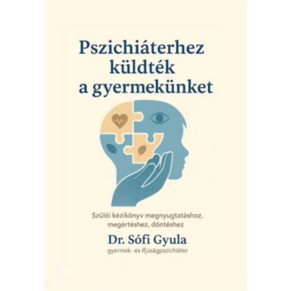 Pszichiáterhez küldték a gyermekünket- Szülői kézikönyv megnyugtatáshoz, megértéshez, döntéshez