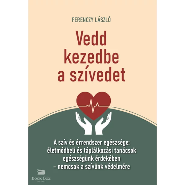 Vedd kezedbe a szívedet- A szív és érrendszer egészsége: életmódbeli és táplálkozási tanácsok egészségünk érdekében