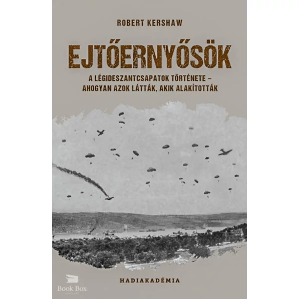 Ejtőernyősök- A légideszantcsapatok története - ahogyan azok látták, akik alakították