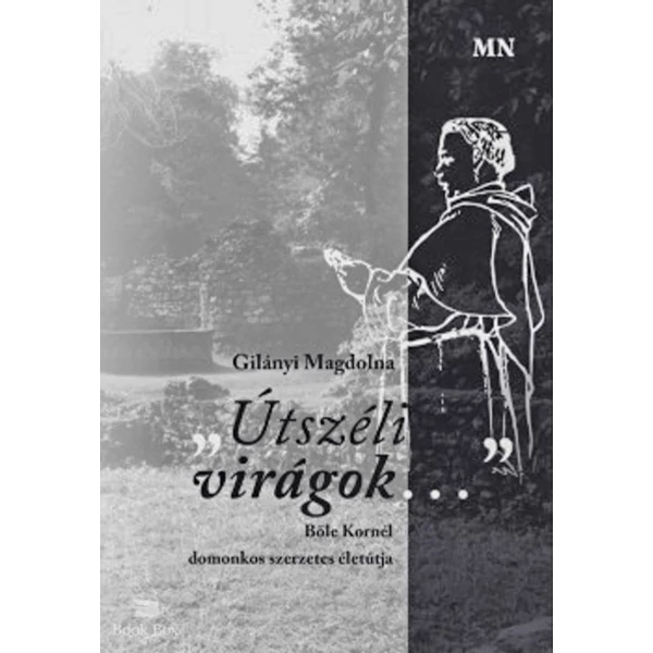 Útszéli virágok... - Bőle Kornél domonkos szerzetes életútja
