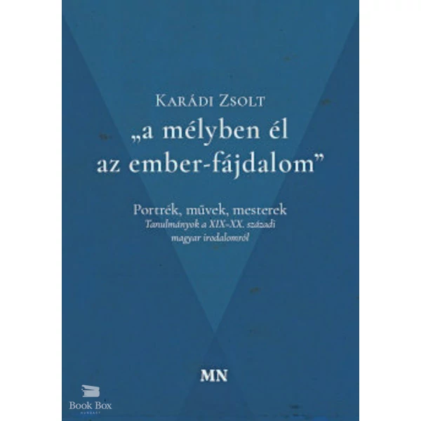A mélyben él az ember-fájdalom- Portrék, művek, mesterek - Tanulmányok a XIX-XX. századi magyar irodalomról
