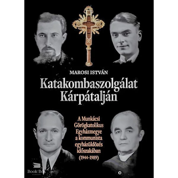 Katakombaszolgálat Kárpátalján- A Munkácsi Görögkatolikus Egyházmegye a kommunista egyházüldözés időszakában (1944-1989)