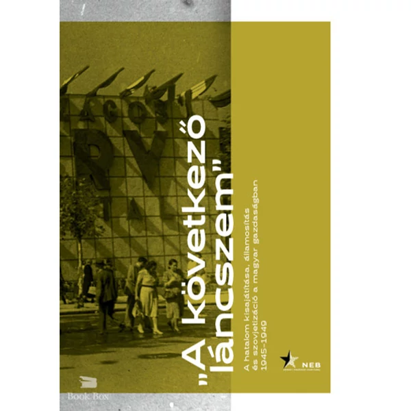 A következő láncszem- A hatalom kisajátítása, államosítás és szovjetizáció a magyar gazdaságban 1945-1949