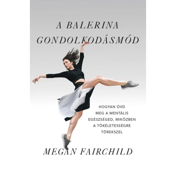 A balerina gondolkodásmód- Hogyan óvd meg a mentális egészséged, miközben a tökéletességre törekszel
