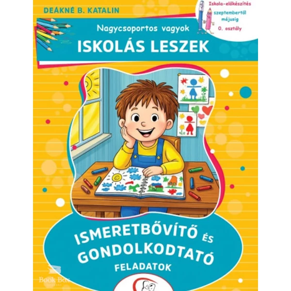 Nagycsoportos vagyok - Iskolás leszek: Ismeretbővítő és gondolkodtató feladatok- Iskola-előkészítés szeptembertől májusig - 0. osztály