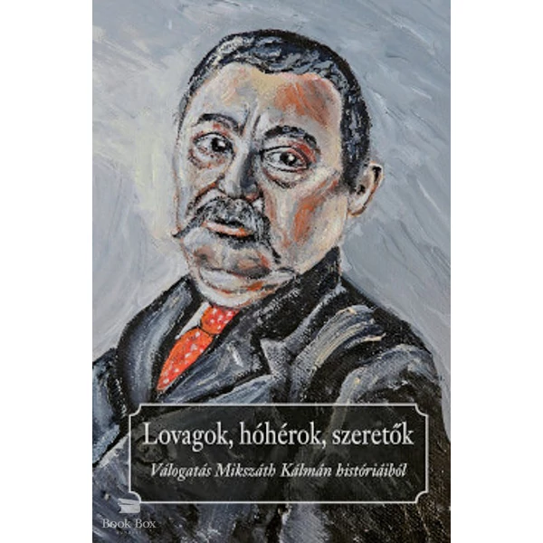 Lovagok, hóhérok, szeretők- Válogatás Mikszáth Kálmán históriáiból