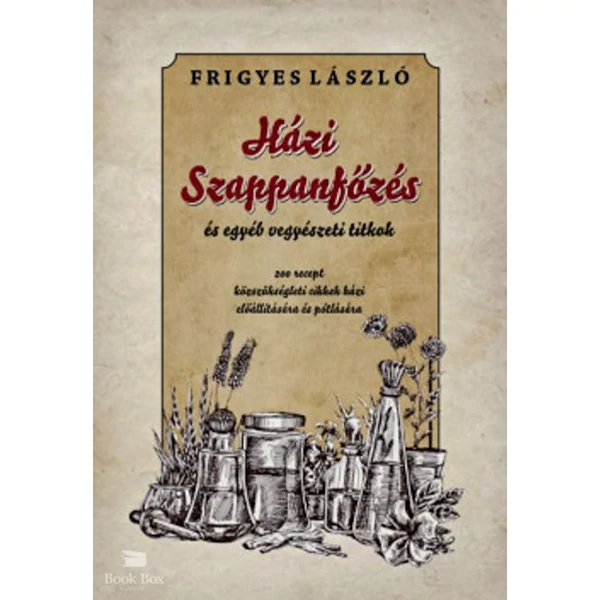 Házi szappanfőzés és egyéb vegyészeti titkok- 200 recept közszükségleti cikkek házi előállítására és pótlására