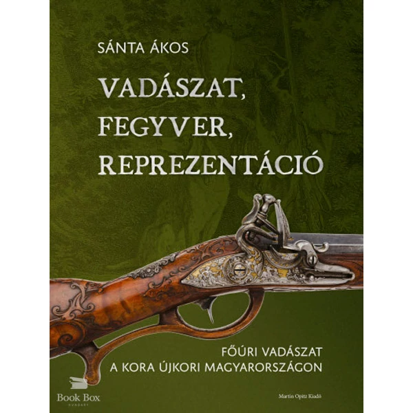 Vadászat, fegyver, reprezentáció- Főúri vadászat a kora újkori Magyarországon