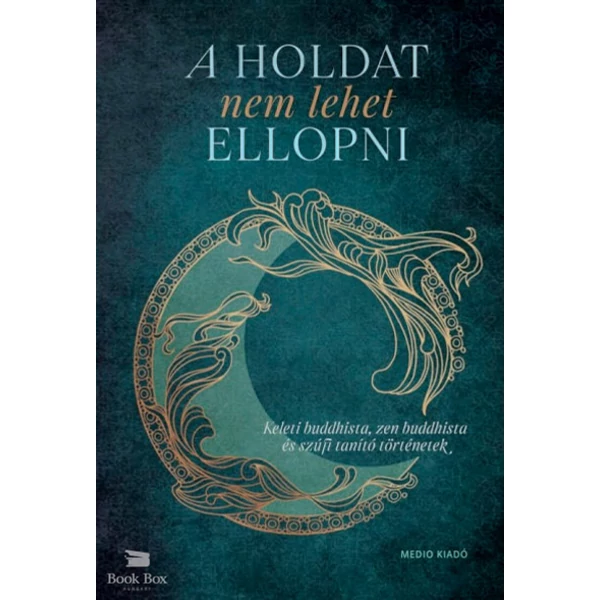 A Holdat nem lehet ellopni- Keleti buddhista, zen buddhista és szúfi tanító történetek