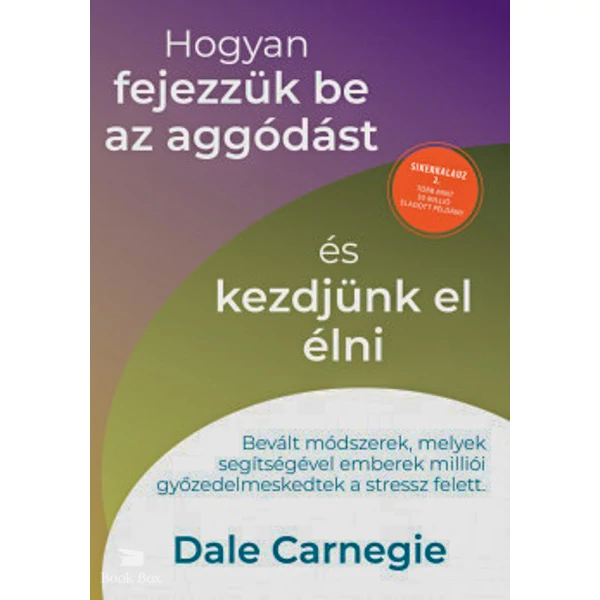 Hogyan fejezzük be az aggódást és kezdjünk el élni - Sikerkalauz 2.