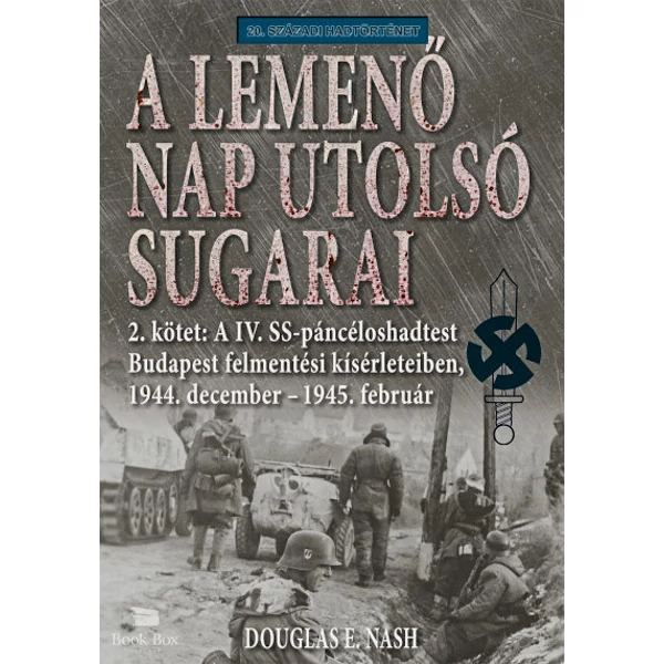 A lemenő Nap utolsó sugarai 2. kötet- A IV. SS-páncéloshadtest Budapest felmentési kísérleteiben, 1944. december - 1945. február