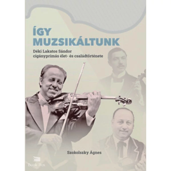 Így muzsikáltunk- Déki Lakatos Sándor cigányprímás élet- és családtörténete
