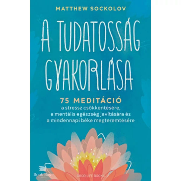 A tudatosság gyakorlása- 75 meditáció a stressz csökkentésére, a mentális egészség javítására és a mindennapi béke megteremtésére