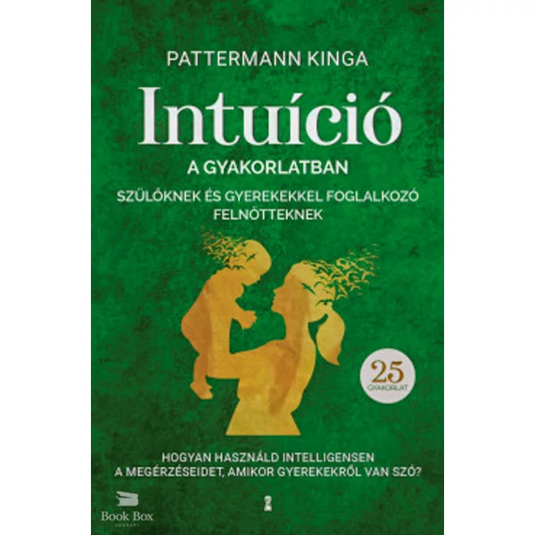 Intuíció a gyakorlatban szülőknek és gyerekekkel foglalkozó felnőtteknek- Hogyan használjuk intelligensen a megérzéseinket, amikor gyerekekről van szó?