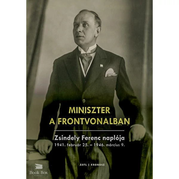 Miniszter a frontvonalban- Zsindely Ferenc naplója - 1941. február 25. - 1946. március 9.