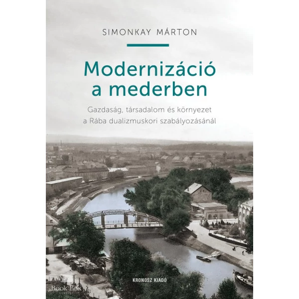 Modernizáció a mederben- Gazdaság, társadalom és környezet a Rába dualizmuskori szabályozásánál