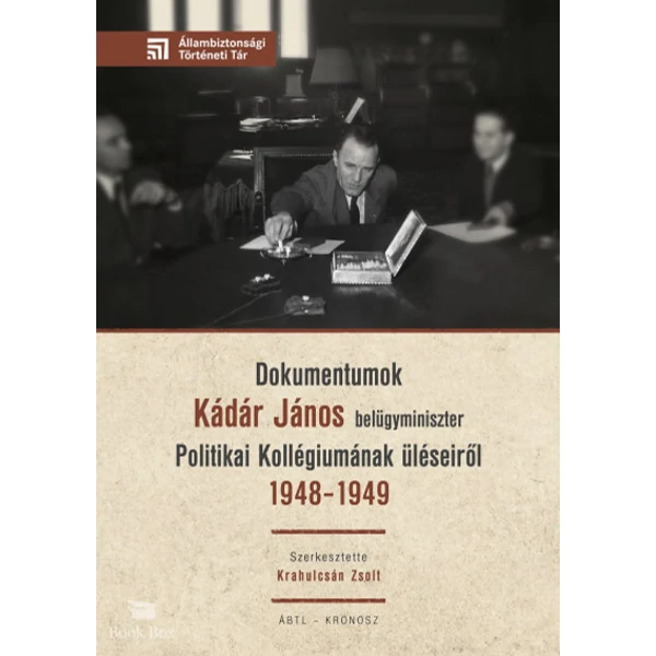 Dokumentumok Kádár János belügyminiszter Politikai Kollégiumának üléseiről 1948-1949