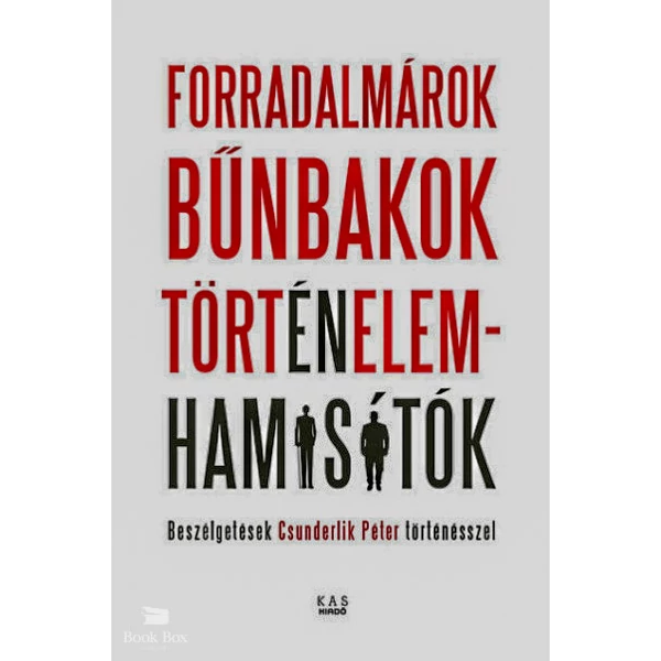 Forradalmárok, bűnbakok, történelemhamisítók- Beszélgetések Csunderlik Péter történésszel