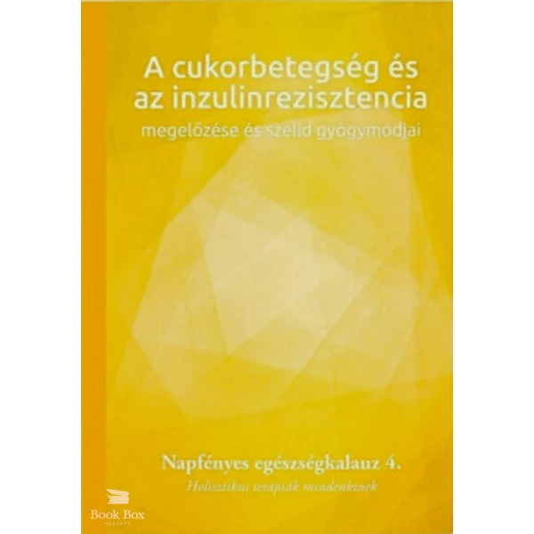 A cukorbetegség és az inzulinrezisztencia megelőzése és szelíd gyógymódjai- Napfényes egészségkalauz 4. - Holisztikus terápiák mindenkinek