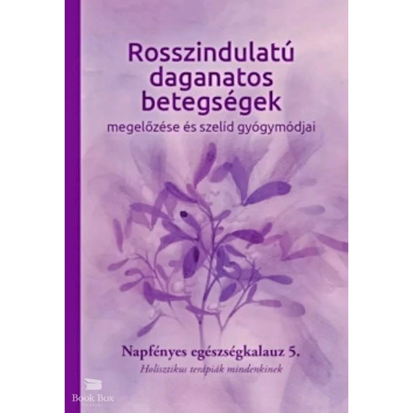 Rosszindulatú daganatos betegségek megelőzése és szelíd gyógymódjai- Napfényes egészségkalauz 5. - Holisztikus terápiák mindenkinek