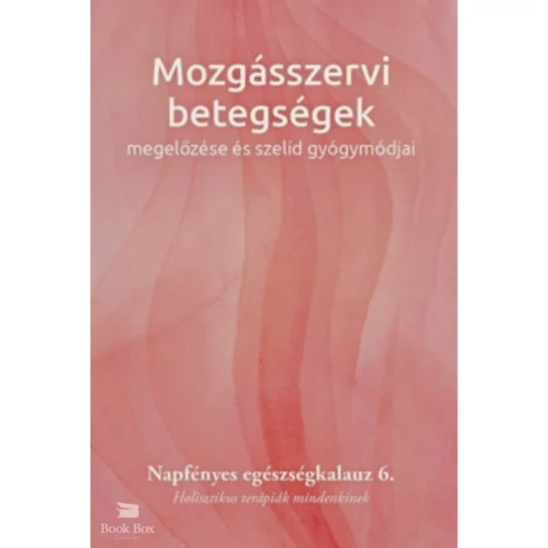 Mozgásszervi betegségek megelőzése és szelíd gyógymódjai- Napfényes egészségkalauz 6. - Holisztikus terápiák mindenkinek