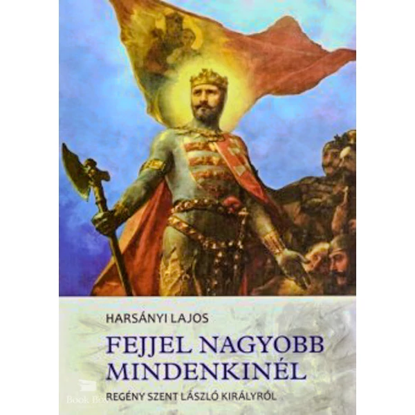 Fejjel nagyobb mindenkinél- Regény Szent László királyról