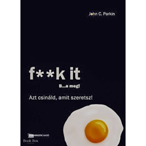 F**k It - B...a meg! - Azt csináld, amit szeretsz!