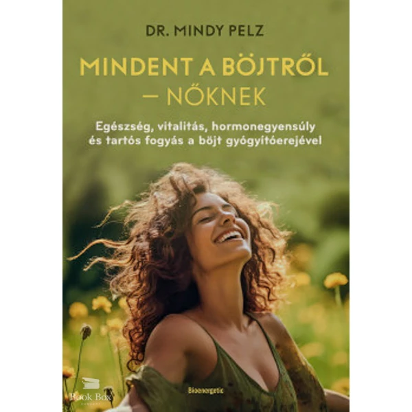 Mindet a böjtről - Nőknek- Egészség, vitalitás, hormonegyensúly és tartós fogyás a böjt gyógyítóerejével