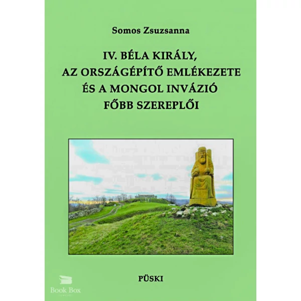 IV. Béla király, az országépítő emlékezete és a mongol invázió főbb szereplői