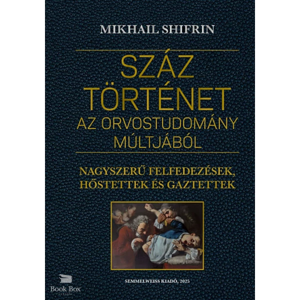 Száz történet az orvostudomány múltjából- Nagyszerű felfedezések, hőstettek és gaztettek