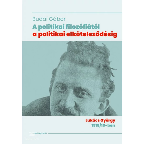 A politikai filozófiától a politikai elköteleződésig - Lukács György 1918/19-ben