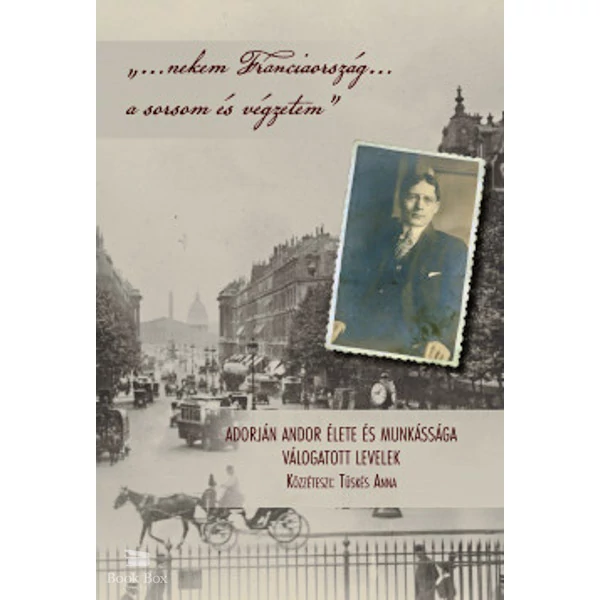 "...nekem Franciaország... a sorsom és végzetem"- Adorján Andor élete és munkássága - Válogatott levelek