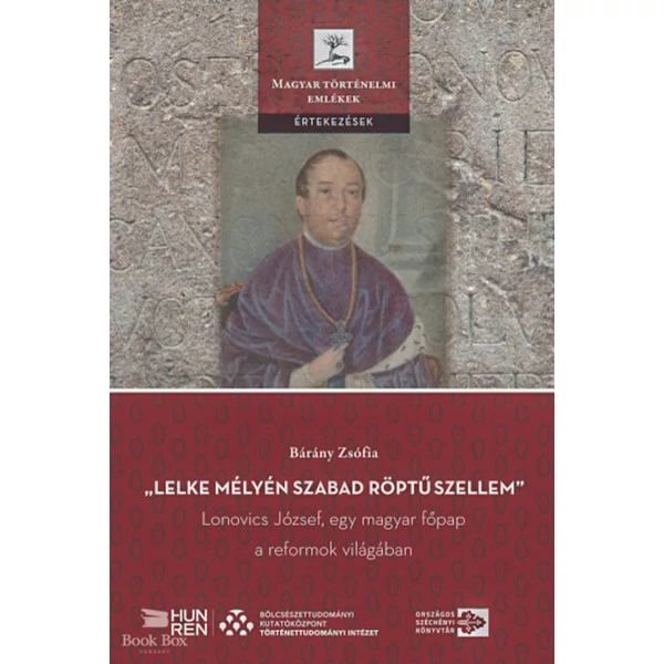 Lelke mélyén szabad röptű szellem- Lonovics József, egy magyar főpap a reformok világában
