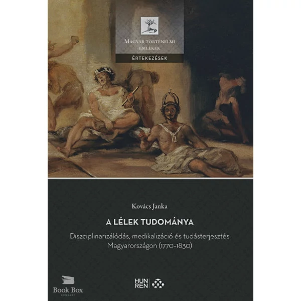 A lélek tudománya- Diszciplinarizálódás, medikalizáció és tudásterjesztés Magyarországon (1770-1830)