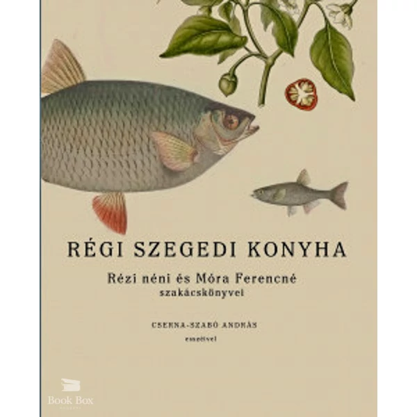 Régi szegedi konyha- Rézi néni és Móra Ferencné szakácskönyvei, Cserna-Szabó András esszéivel