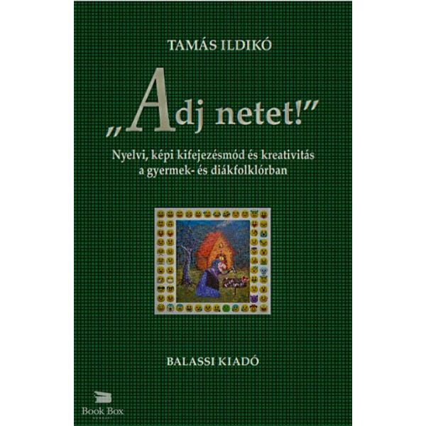 "Adj netet!"- Nyelvi, képi kifejezésmód és kreativitás a gyermek és diákfolklórban