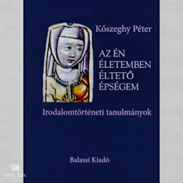 Az én életemben éltető épségem- Irodalomtörténeti tanulmányok