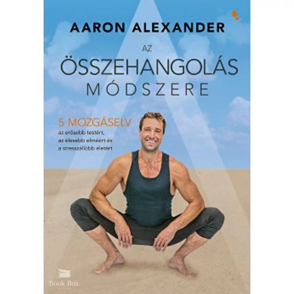 Az összehangolás módszere- Öt mozgáselv az erősebb testért, az élesebb elméért és a stresszállóbb életért