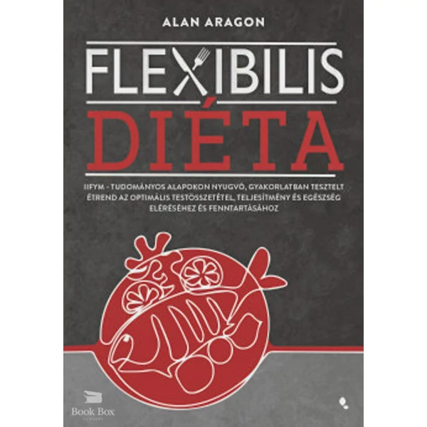 Flexibilis diéta- IIFYM- Tudományos alapokon nyugvó, gyakorlatban tesztelt étrend az optimális testösszetétel, teljesítmény és egészség eléréséhez és fenntartásához