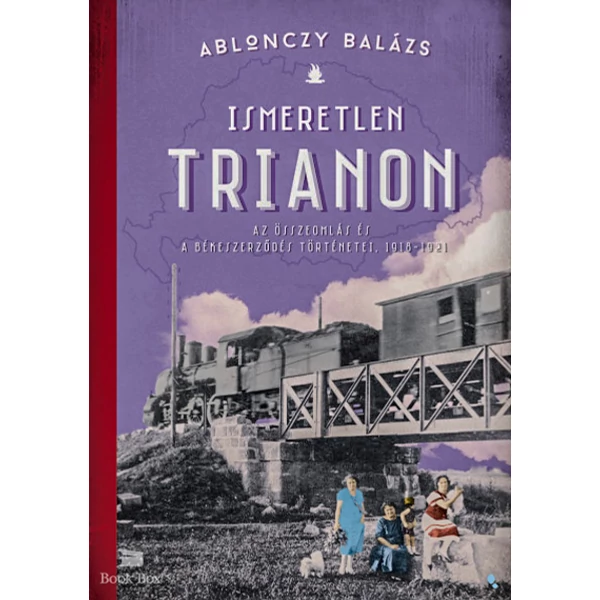 Ismeretlen Trianon- Az összeomlás és a békeszerződés történetei, 1918-1921