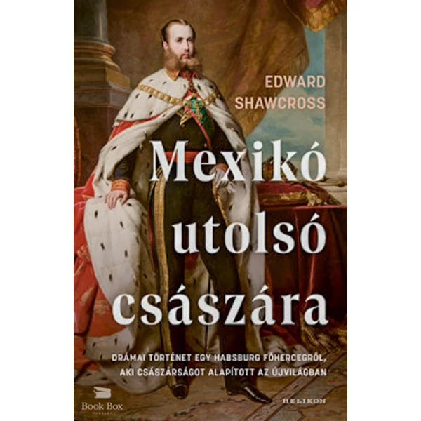 Mexikó utolsó császára- Drámai történet egy Habsburg főhercegről, aki császárságot alapított az Újvilágban