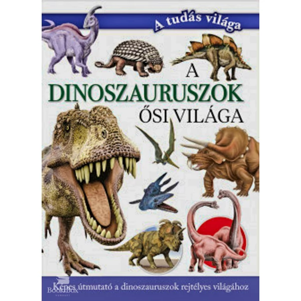 A dinoszauruszok ősi világa- Képes útmutató a dinoszauruszok rejtélyes világához
