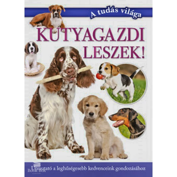 Kutyagazdi leszek!- Útmutató a leghűségesebb kedvenceink gondozásához