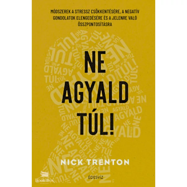 Ne agyald túl!- Módszerek a stressz csökkentésére, a negatív gondolatok elengedéséhez és a jelenre való összpontosításhoz
