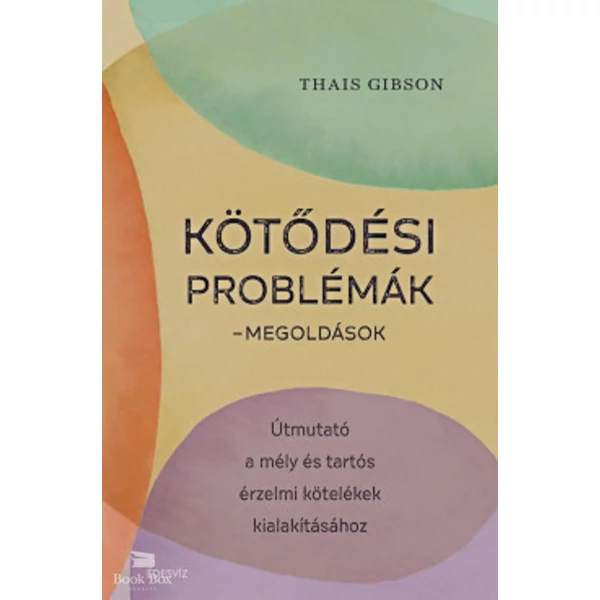 Kötődési problémák - Megoldások- Útmutató a mély és tartós érzelmi kötelékek kialakításához